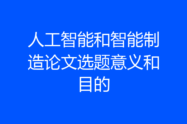 人工智能和智能制造论文选题意义和目的