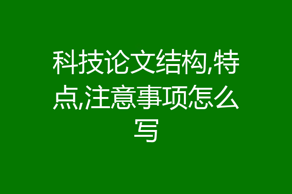 科技论文结构,特点,注意事项怎么写