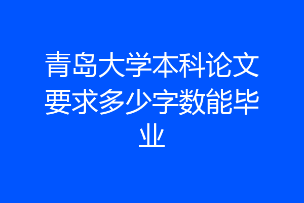 青岛大学本科论文要求多少字数能毕业