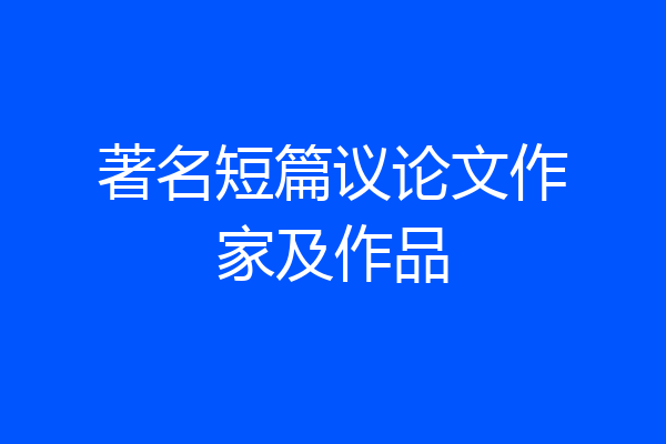著名短篇议论文作家及作品
