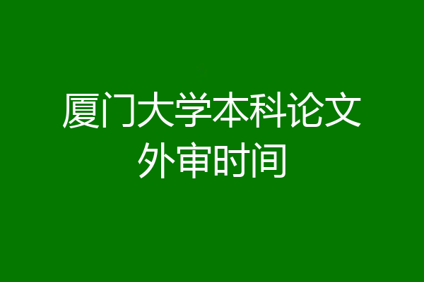 厦门大学本科论文外审时间