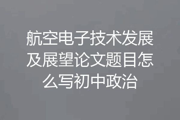 航空电子技术发展及展望论文题目怎么写初中政治
