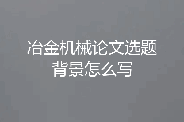 冶金机械论文选题背景怎么写
