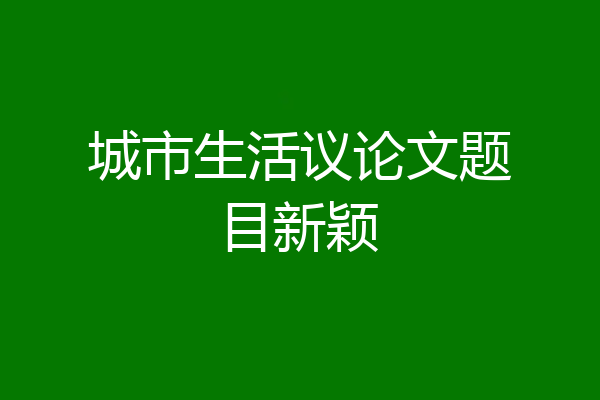 城市生活议论文题目新颖