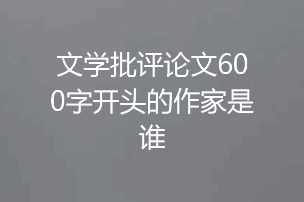 文学批评论文600字开头的作家是谁