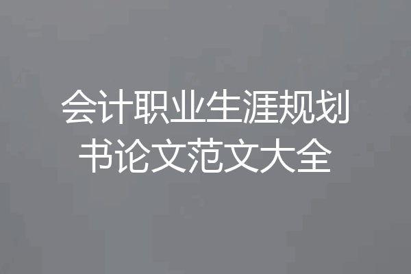 会计职业生涯规划书论文范文大全