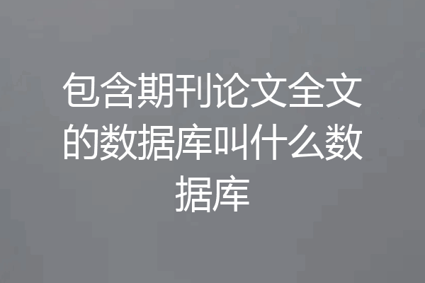 包含期刊论文全文的数据库叫什么数据库