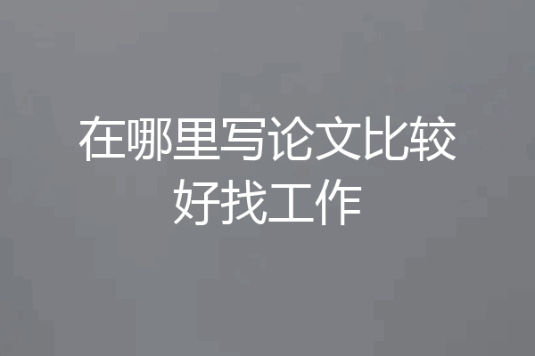 在哪里写论文比较好找工作