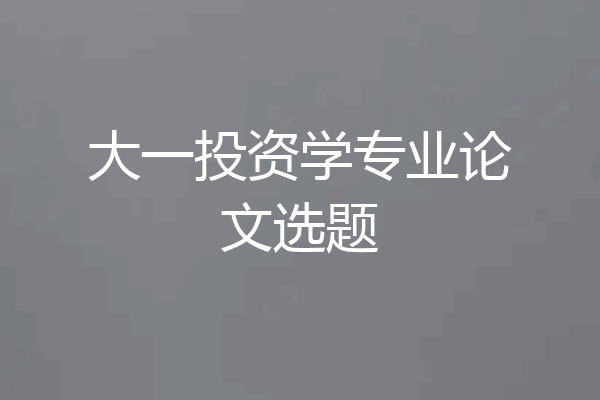 大一投资学专业论文选题