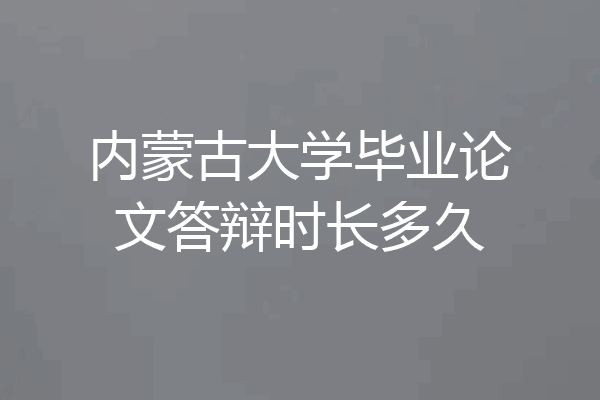 内蒙古大学毕业论文答辩时长多久