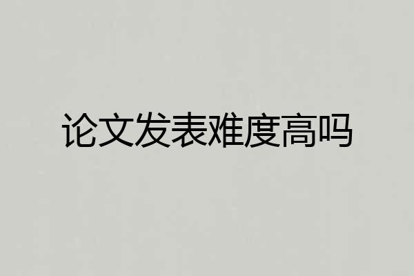 论文发表难度高吗