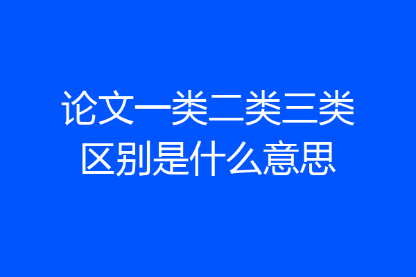 论文一类二类三类区别是什么意思
