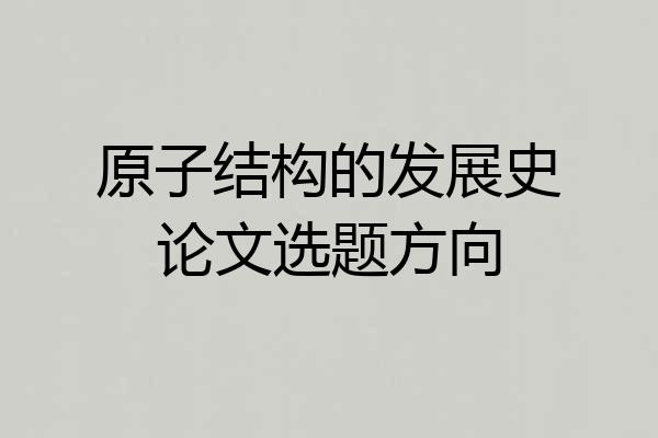 原子结构的发展史论文选题方向