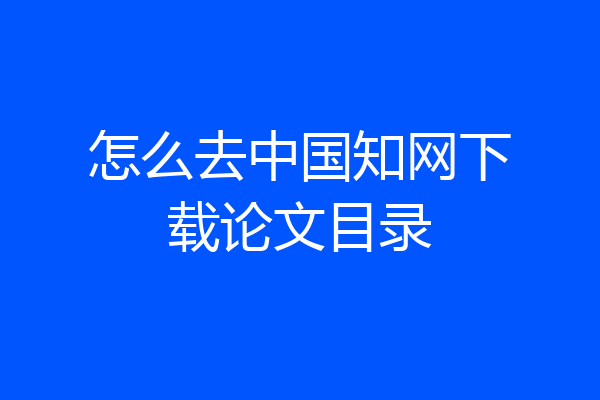 怎么去中国知网下载论文目录