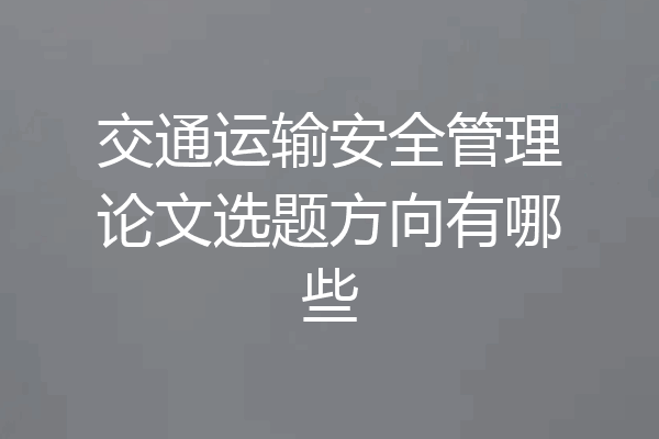 交通运输安全管理论文选题方向有哪些