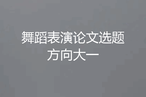 舞蹈表演论文选题方向大一