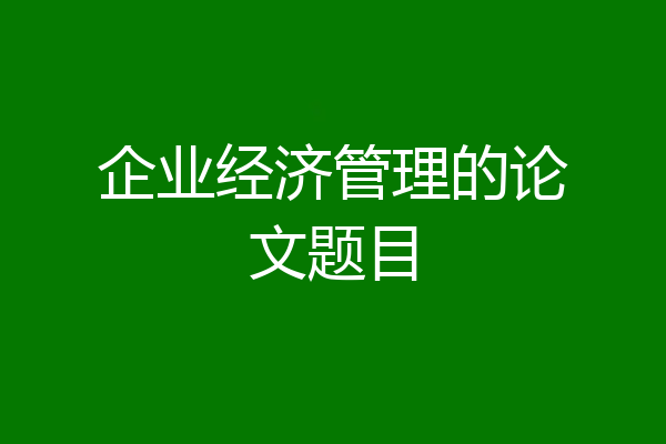 企业经济管理的论文题目