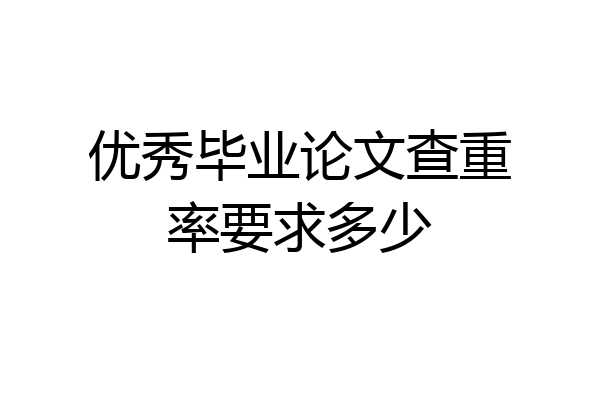 优秀毕业论文查重率要求多少