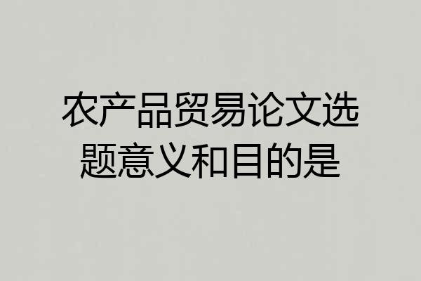 农产品贸易论文选题意义和目的是