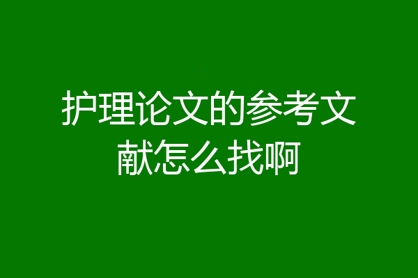 护理论文的参考文献怎么找啊