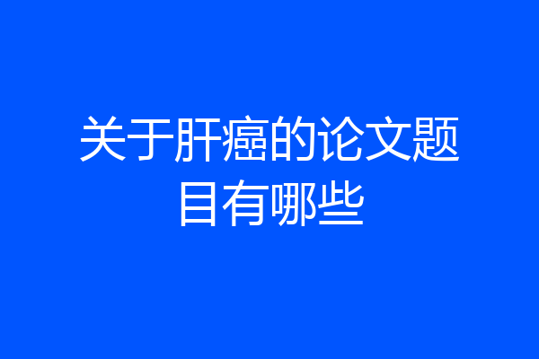 关于肝癌的论文题目有哪些