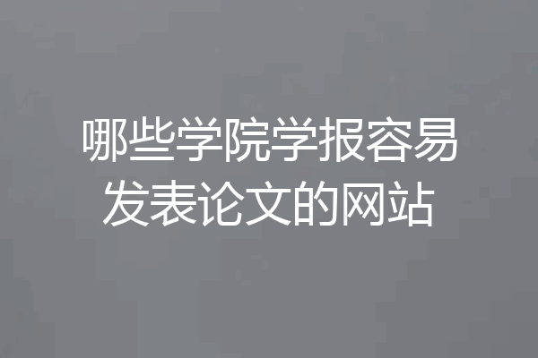 哪些学院学报容易发表论文的网站