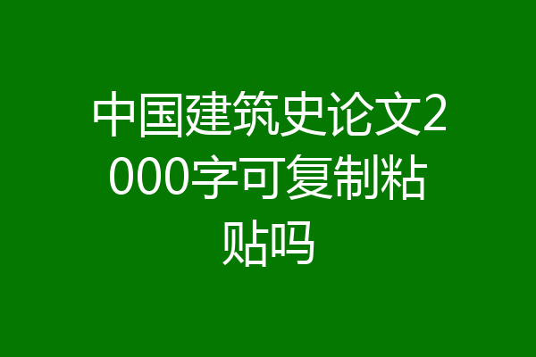 中国建筑史论文2000字可复制粘贴吗