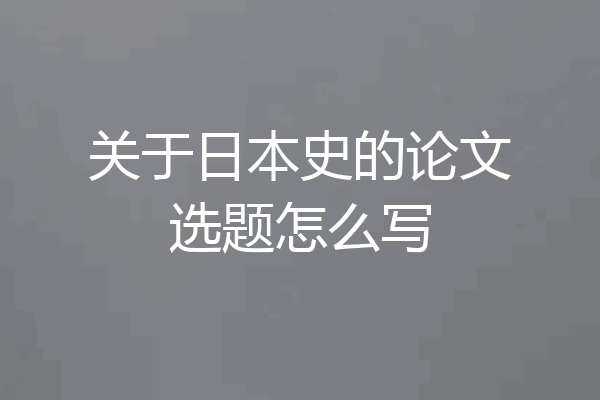 关于日本史的论文选题怎么写