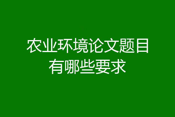 农业环境论文题目有哪些要求