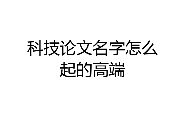 科技论文名字怎么起的高端