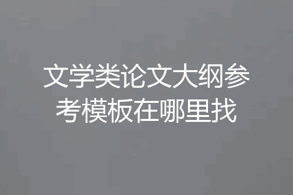 文学类论文大纲参考模板在哪里找