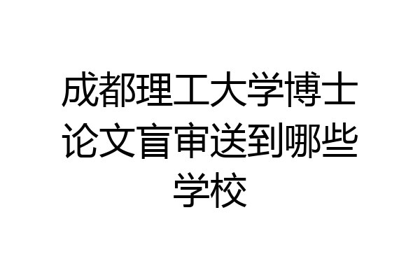 成都理工大学博士论文盲审送到哪些学校
