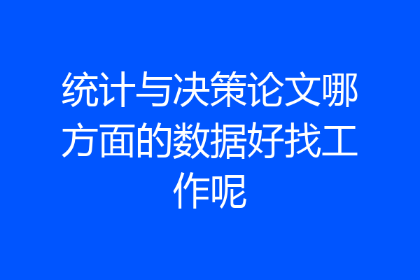 统计与决策论文哪方面的数据好找工作呢