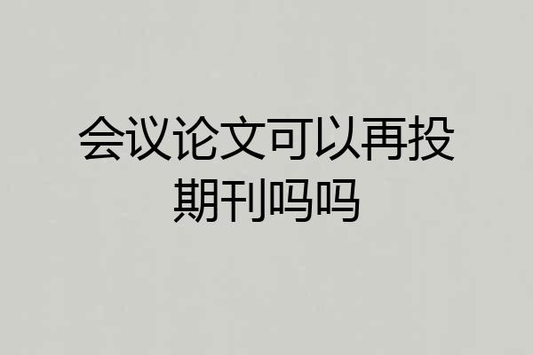 会议论文可以再投期刊吗吗