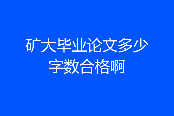 矿大毕业论文多少字数合格啊