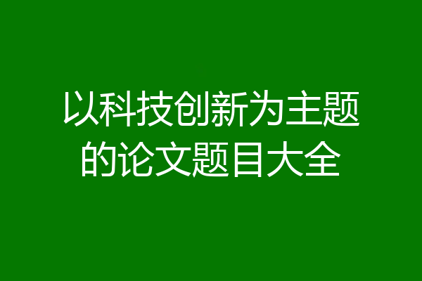 以科技创新为主题的论文题目大全
