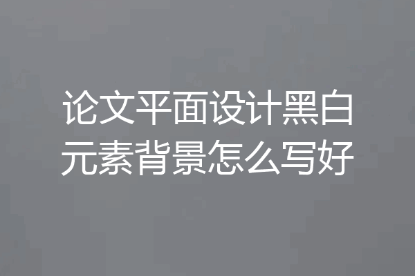 论文平面设计黑白元素背景怎么写好