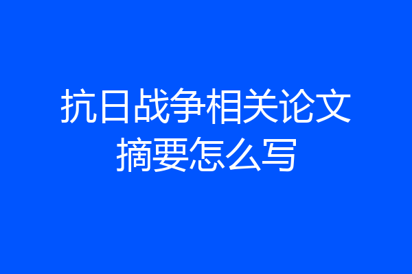 抗日战争相关论文摘要怎么写