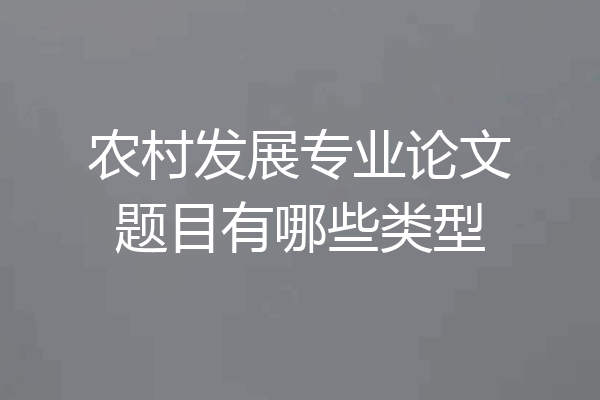 农村发展专业论文题目有哪些类型