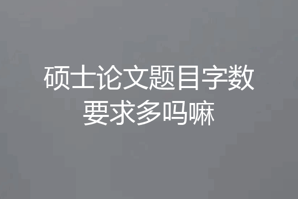 硕士论文题目字数要求多吗嘛