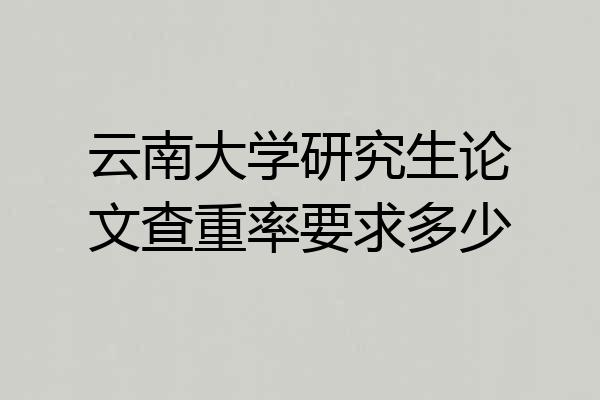 云南大学研究生论文查重率要求多少