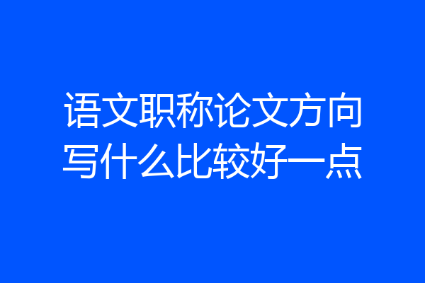 语文职称论文方向写什么比较好一点