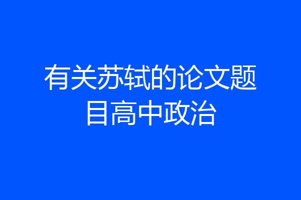 有关苏轼的论文题目高中政治