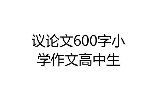 议论文600字小学作文高中生