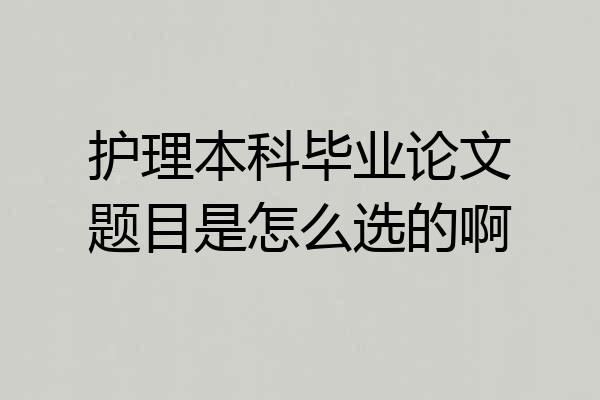 护理本科毕业论文题目是怎么选的啊