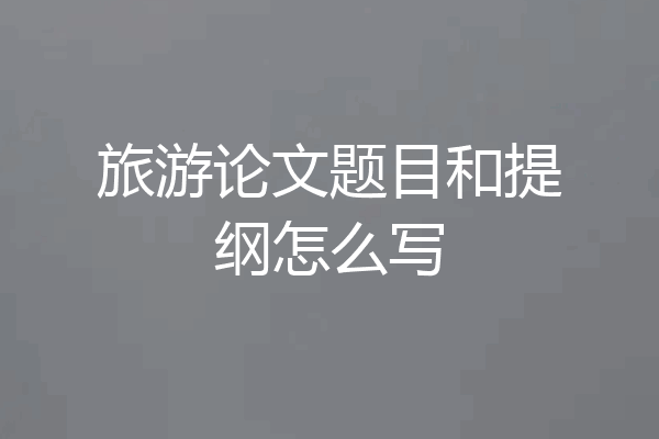 旅游论文题目和提纲怎么写