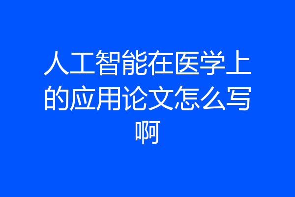 人工智能在医学上的应用论文怎么写啊