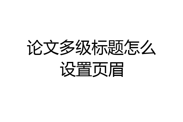 论文多级标题怎么设置页眉