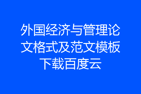外国经济与管理论文格式及范文模板下载百度云