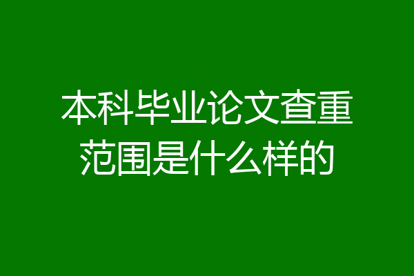 本科毕业论文查重范围是什么样的